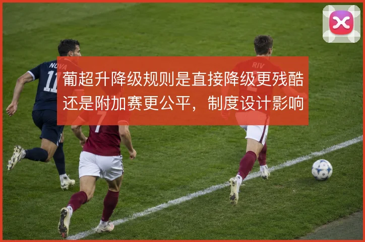 葡超升降级规则是直接降级更残酷还是附加赛更公平,制度设计影响球队策略