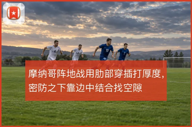 摩纳哥阵地战用肋部穿插打厚度，密防之下靠边中结合找空隙