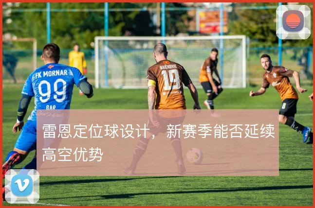 雷恩定位球设计,新赛季能否延续高空优势