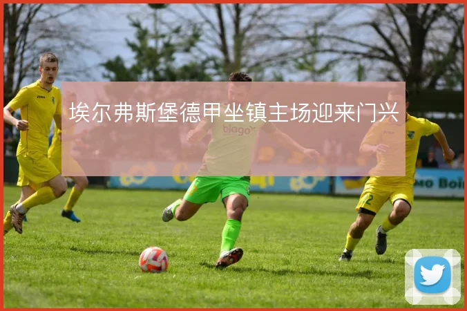 埃尔弗斯堡德甲坐镇主场迎来门兴