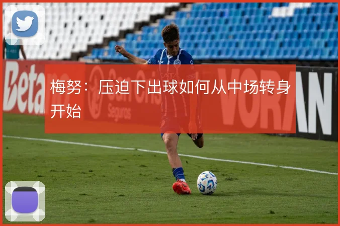 梅努:压迫下出球如何从中场转身开始