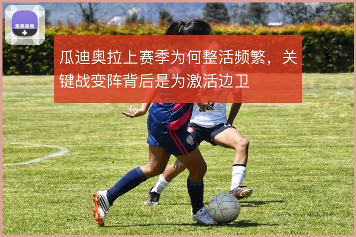 瓜迪奥拉上赛季为何整活频繁,关键战变阵背后是为激活边卫