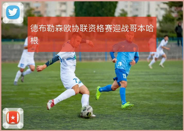 德布勒森欧协联资格赛迎战哥本哈根