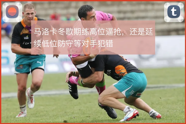 马洛卡冬歇期练高位逼抢，还是延续低位防守等对手犯错