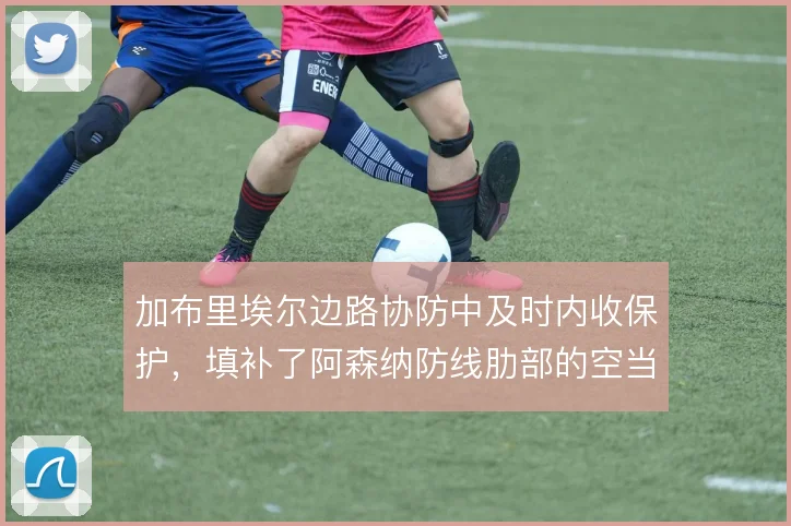 加布里埃尔边路协防中及时内收保护,填补了阿森纳防线肋部的空当