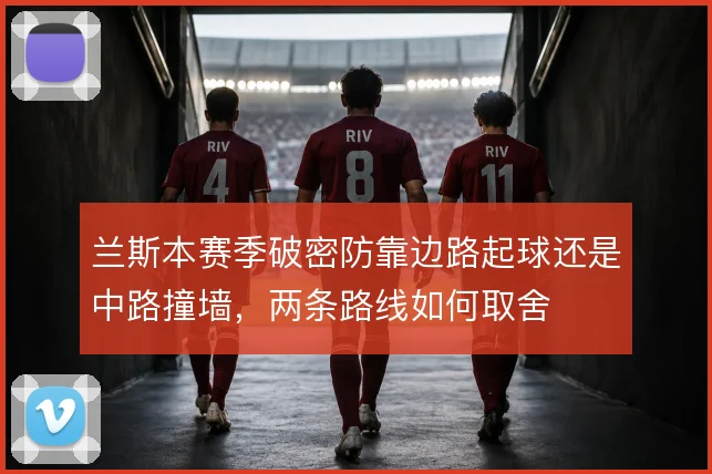 兰斯本赛季破密防靠边路起球还是中路撞墙,两条路线如何取舍
