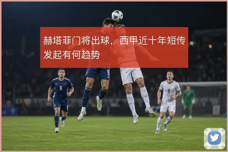 赫塔菲门将出球,西甲近十年短传发起有何趋势