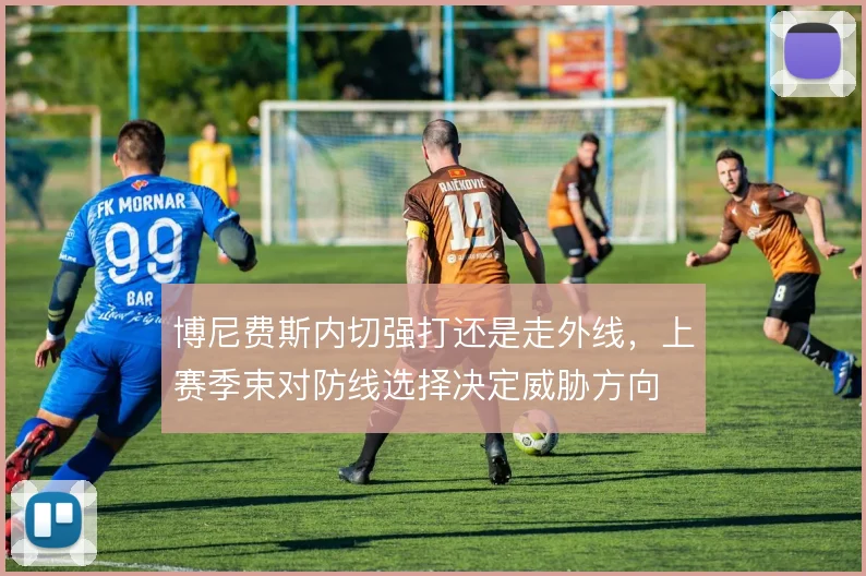 博尼费斯内切强打还是走外线,上赛季束对防线选择决定威胁方向