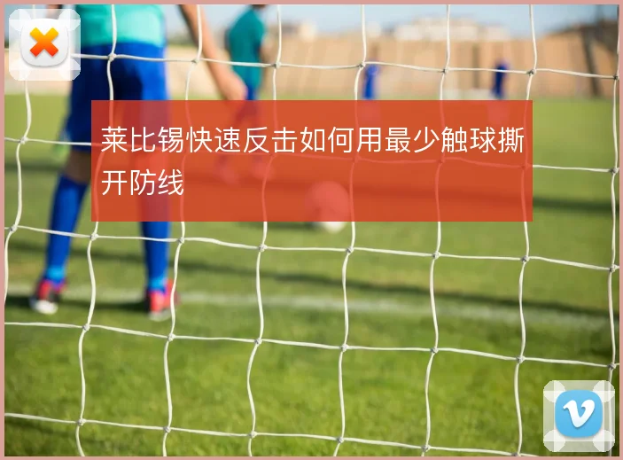 莱比锡快速反击如何用最少触球撕开防线