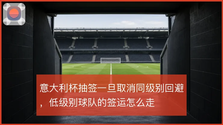 意大利杯抽签一旦取消同级别回避,低级别球队的签运怎么走