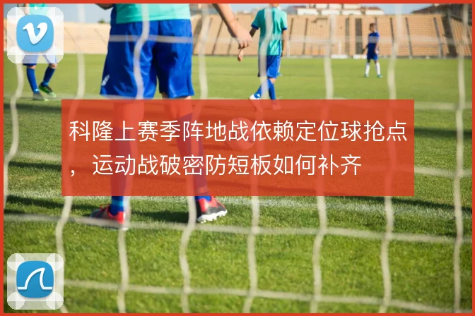 科隆上赛季阵地战依赖定位球抢点，运动战破密防短板如何补齐