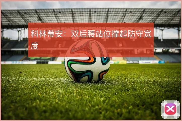 科林蒂安:双后腰站位撑起防守宽度