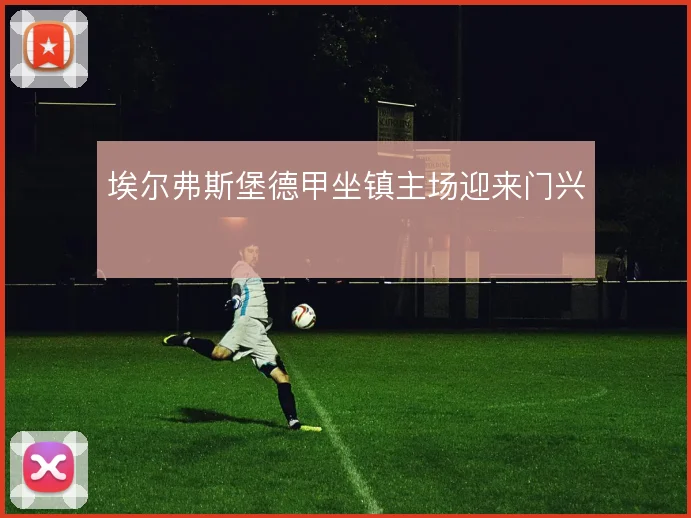 埃尔弗斯堡德甲坐镇主场迎来门兴