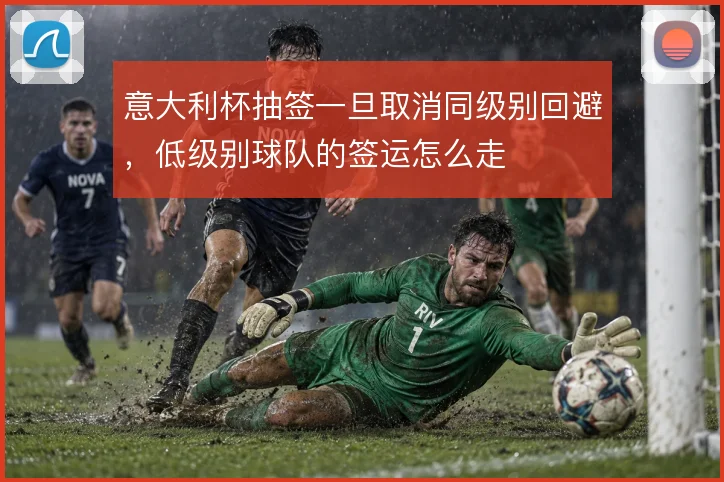 意大利杯抽签一旦取消同级别回避,低级别球队的签运怎么走