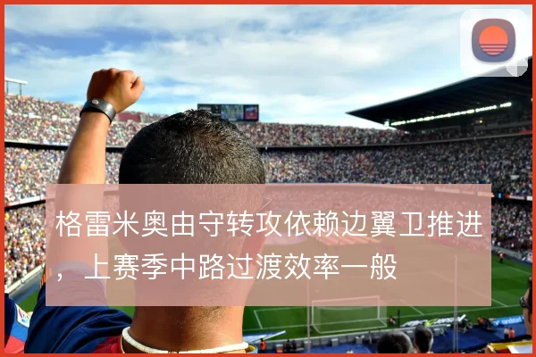格雷米奥由守转攻依赖边翼卫推进，上赛季中路过渡效率一般