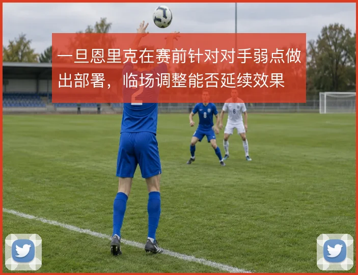 一旦恩里克在赛前针对对手弱点做出部署，临场调整能否延续效果