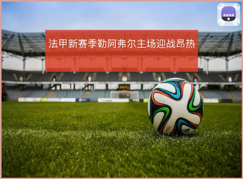 法甲新赛季勒阿弗尔主场迎战昂热