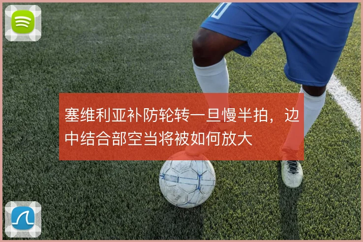 塞维利亚补防轮转一旦慢半拍,边中结合部空当将被如何放大
