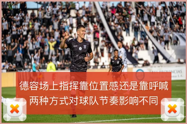 德容场上指挥靠位置感还是靠呼喊,两种方式对球队节奏影响不同