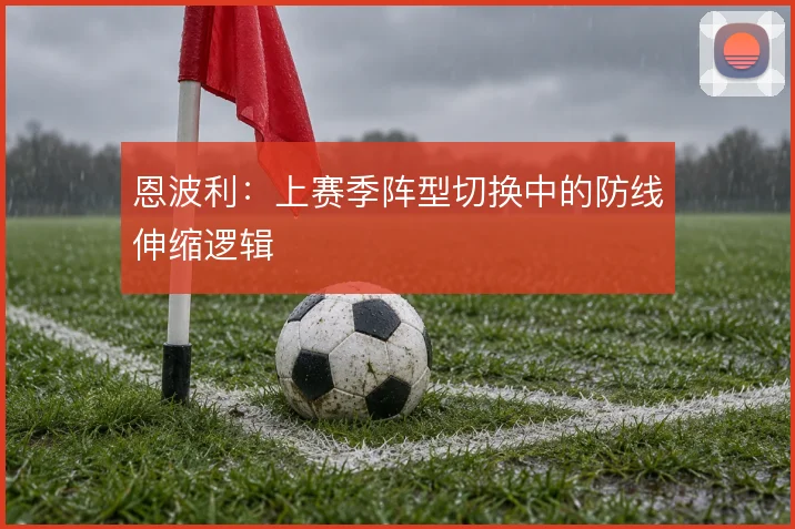 恩波利:上赛季阵型切换中的防线伸缩逻辑