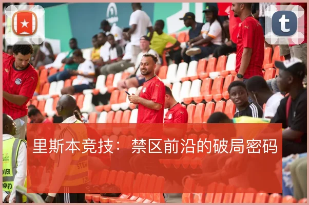 里斯本竞技：禁区前沿的破局密码