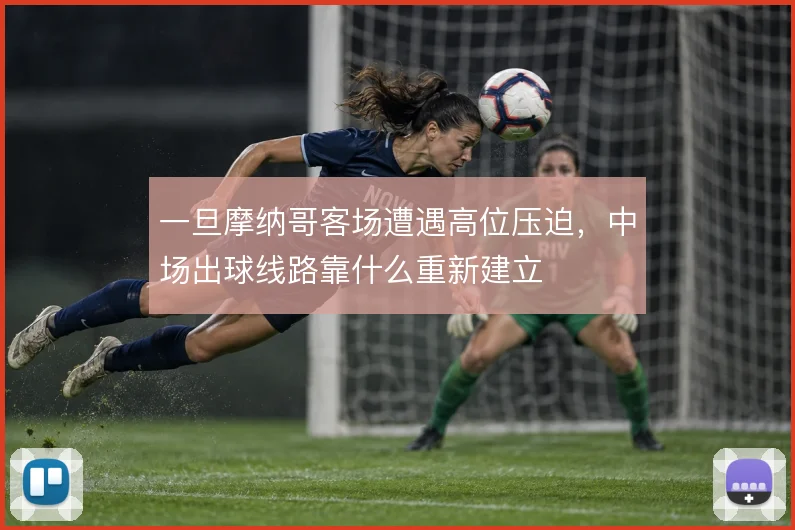 一旦摩纳哥客场遭遇高位压迫,中场出球线路靠什么重新建立