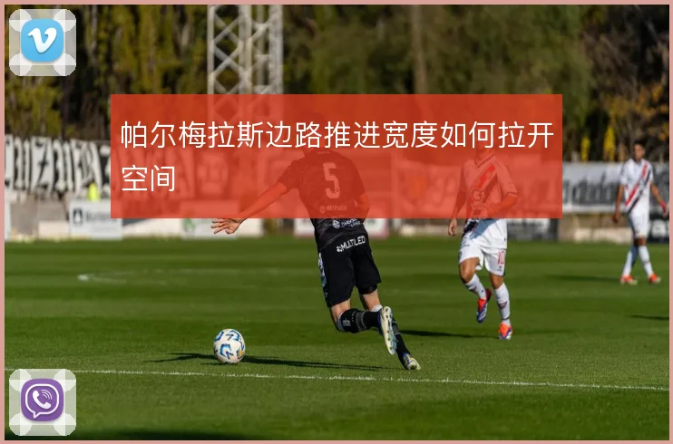 帕尔梅拉斯边路推进宽度如何拉开空间