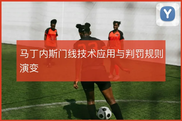 马丁内斯门线技术应用与判罚规则演变