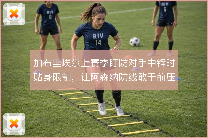 加布里埃尔上赛季盯防对手中锋时贴身限制,让阿森纳防线敢于前压