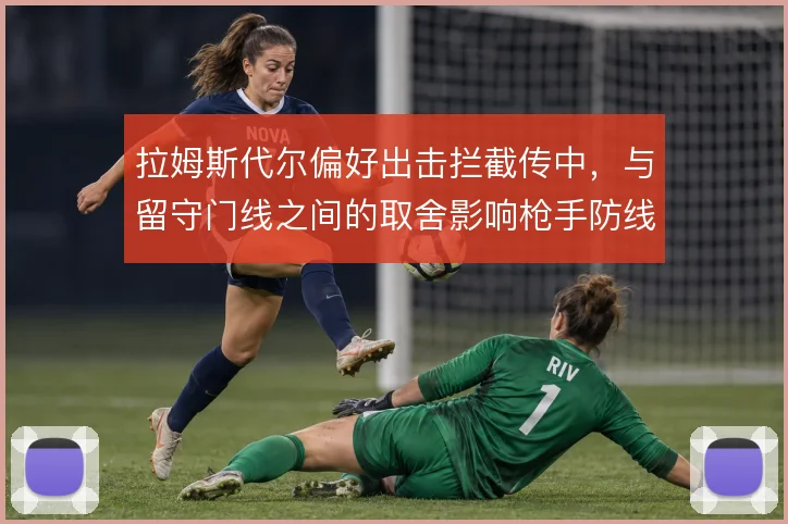 拉姆斯代尔偏好出击拦截传中,与留守门线之间的取舍影响枪手防线