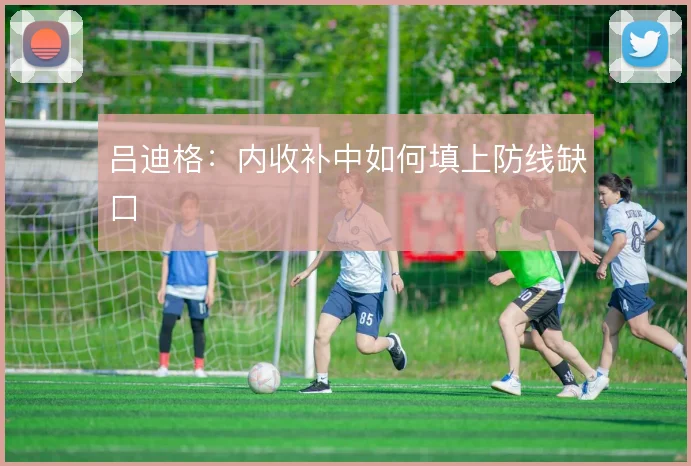 吕迪格：内收补中如何填上防线缺口