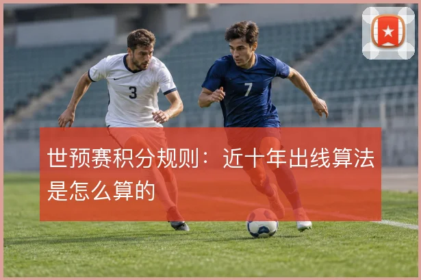 世预赛积分规则:近十年出线算法是怎么算的