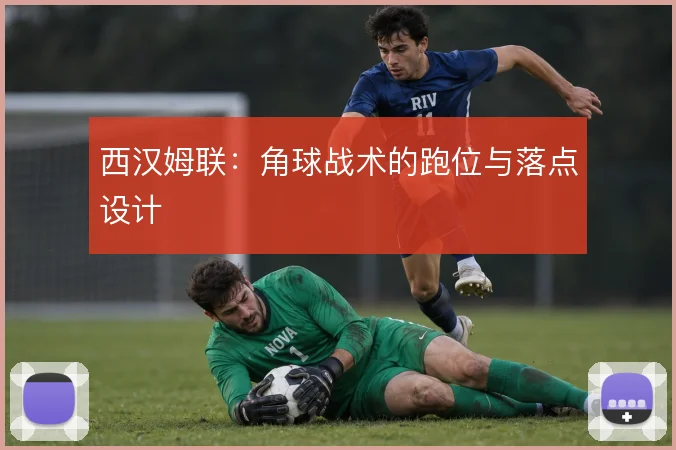 西汉姆联:角球战术的跑位与落点设计