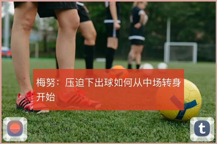梅努:压迫下出球如何从中场转身开始