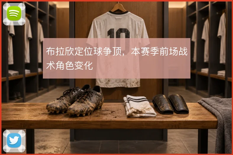 布拉欣定位球争顶，本赛季前场战术角色变化