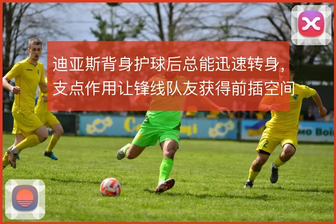 迪亚斯背身护球后总能迅速转身，支点作用让锋线队友获得前插空间