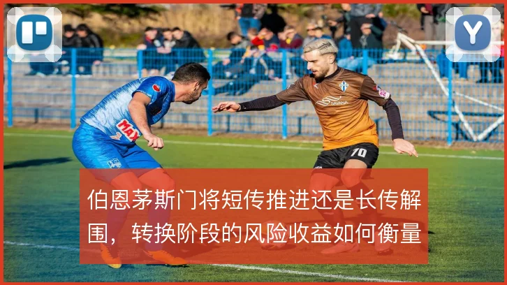 伯恩茅斯门将短传推进还是长传解围，转换阶段的风险收益如何衡量