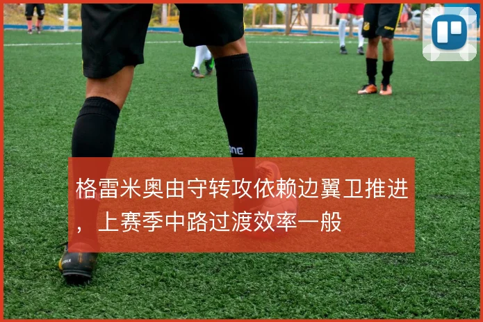 格雷米奥由守转攻依赖边翼卫推进，上赛季中路过渡效率一般
