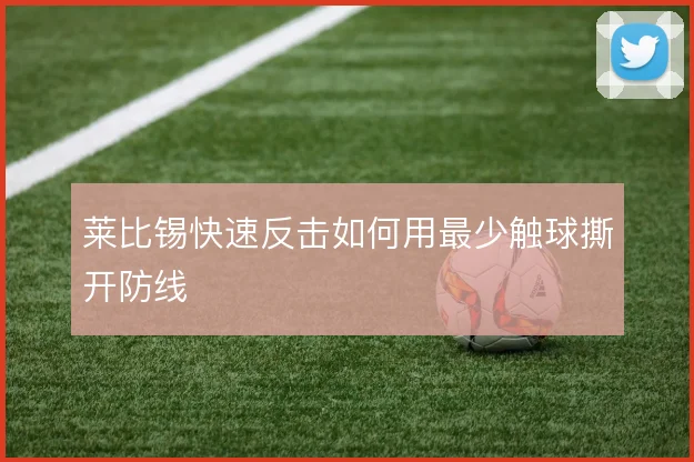莱比锡快速反击如何用最少触球撕开防线
