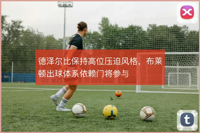 德泽尔比保持高位压迫风格，布莱顿出球体系依赖门将参与