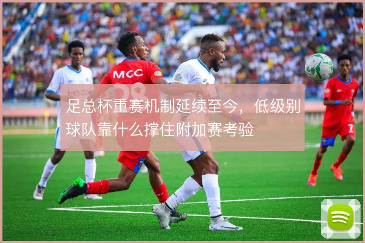 足总杯重赛机制延续至今,低级别球队靠什么撑住附加赛考验