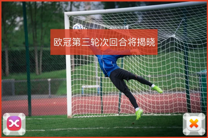 欧冠第三轮次回合将揭晓